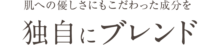肌への優しさにもこだわった成分を独自にブレンド