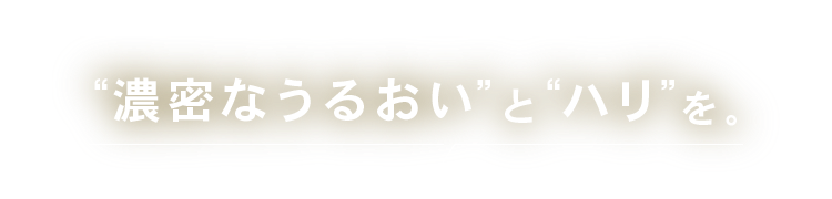 “濃密なうるおい”と“ハリ”を。