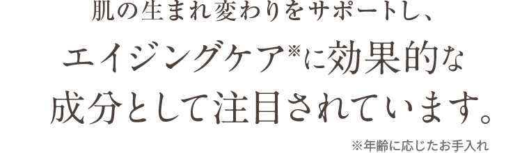 肌の生まれ変わりをサポートし、エイジングケアに効果的な成分として注目されています。