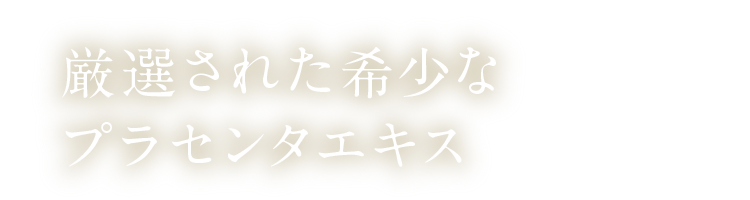厳選された希少なプラセンタエキス
