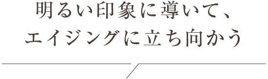 明るい印象に導いて、エイジングに立ち向かう