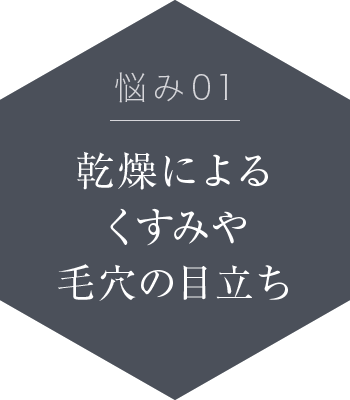 悩み01:乾燥によるくすみや毛穴の目立ち