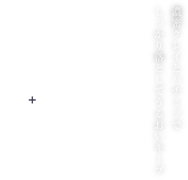 濃密クレイとハチミツでしっかり落としてうるおいキープ