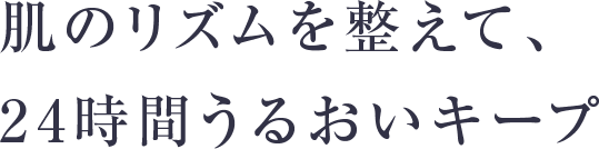 肌のリズムを整えて、24時間うるおいキープ