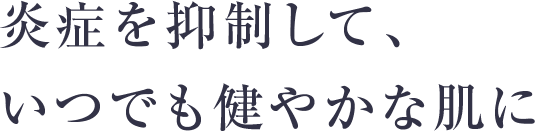 炎症を抑制して、いつでも健やかな肌に